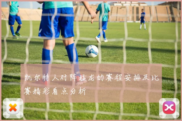 凯尔特人对阵猛龙的赛程安排及比赛精彩看点分析