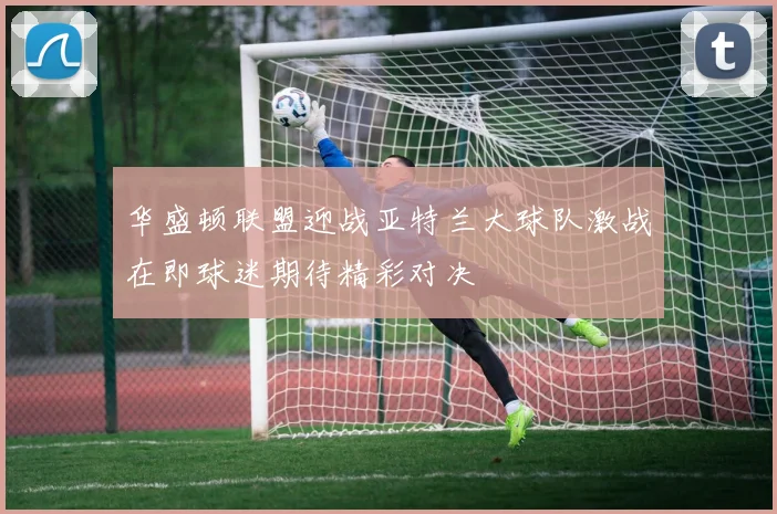 华盛顿联盟迎战亚特兰大球队激战在即球迷期待精彩对决