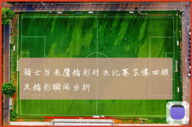 骑士与老鹰精彩对决比赛录像回顾及精彩瞬间分析