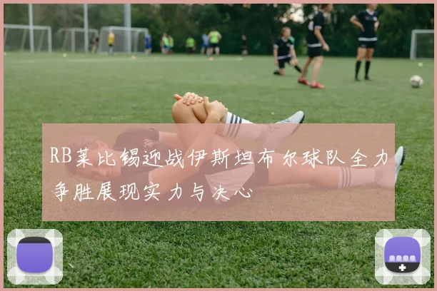 RB莱比锡迎战伊斯坦布尔球队全力争胜展现实力与决心