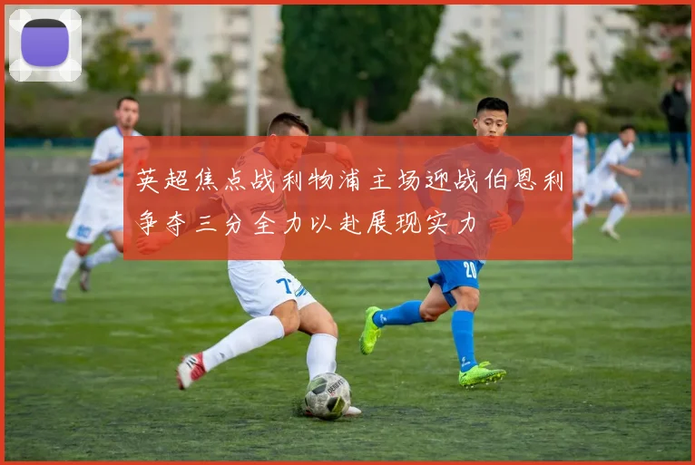 英超焦点战利物浦主场迎战伯恩利争夺三分全力以赴展现实力