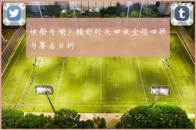 快船与湖人精彩对决回放全程回顾与赛后分析