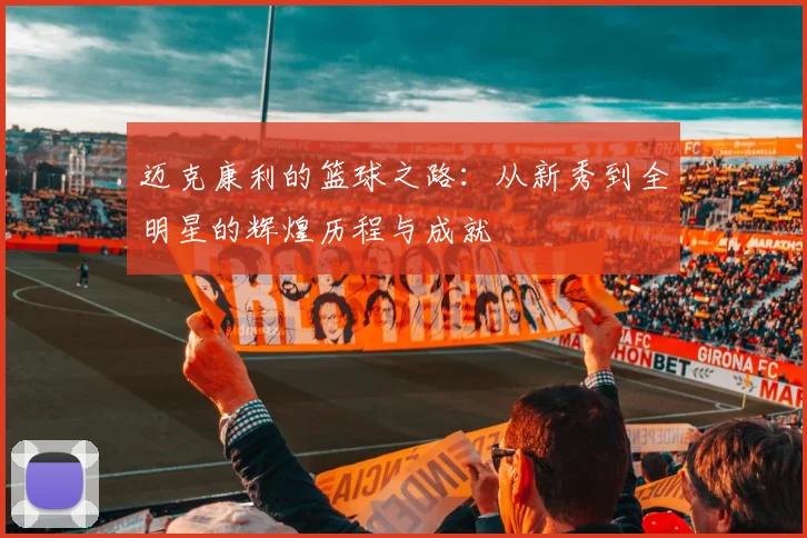 迈克康利的篮球之路：从新秀到全明星的辉煌历程与成就