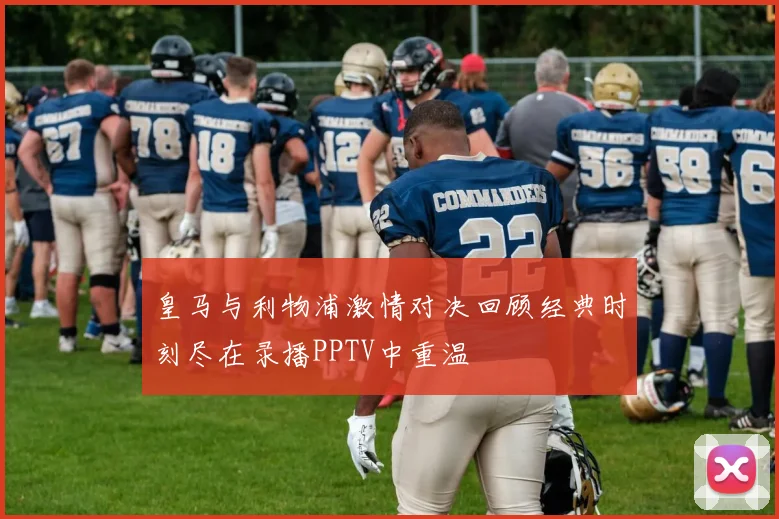 皇马与利物浦激情对决回顾经典时刻尽在录播PPTV中重温