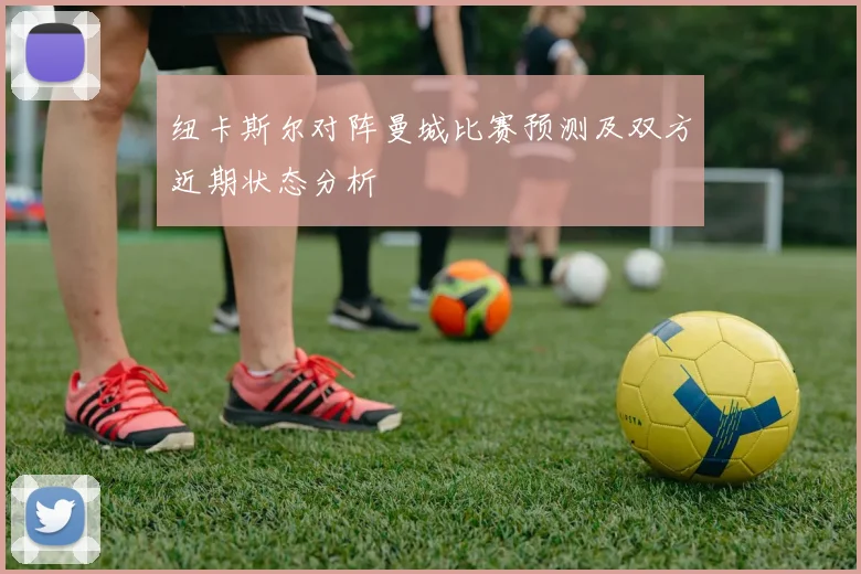 纽卡斯尔对阵曼城比赛预测及双方近期状态分析