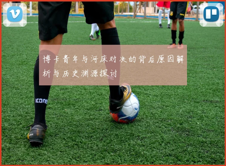 博卡青年与河床对决的背后原因解析与历史渊源探讨