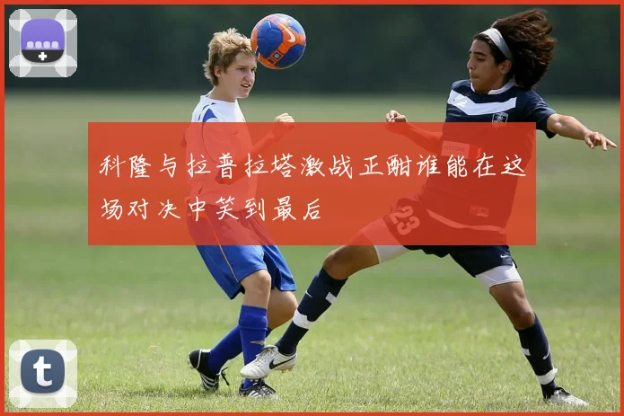 科隆与拉普拉塔激战正酣谁能在这场对决中笑到最后