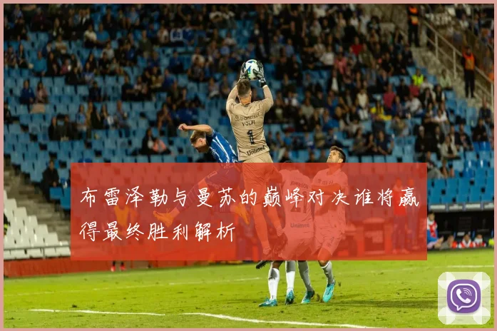 布雷泽勒与曼苏的巅峰对决谁将赢得最终胜利解析