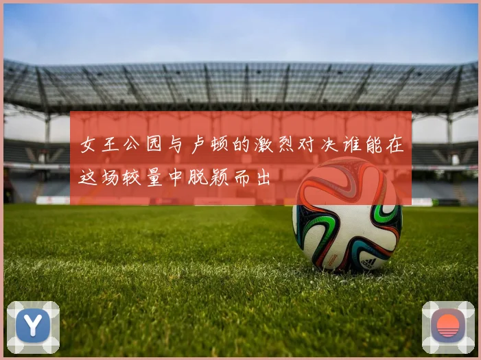女王公园与卢顿的激烈对决谁能在这场较量中脱颖而出