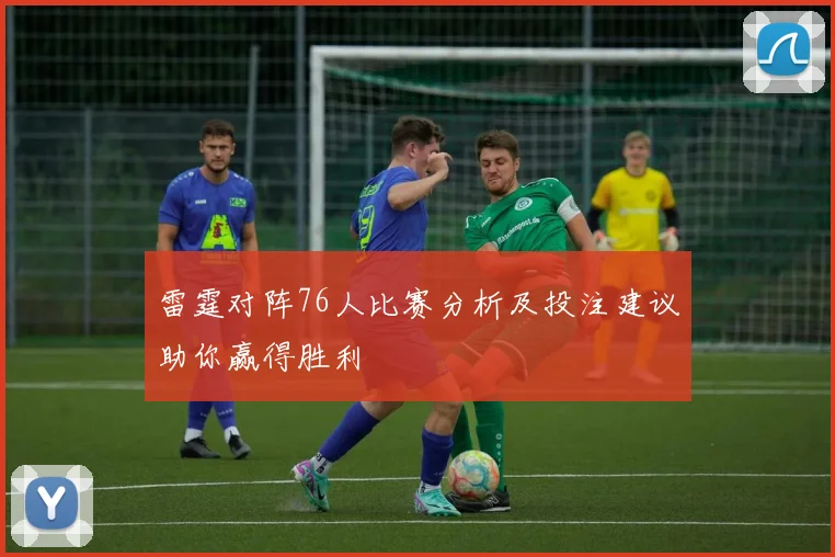 雷霆对阵76人比赛分析及投注建议助你赢得胜利