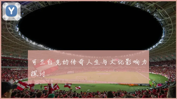 可兰白克的传奇人生与文化影响力探讨