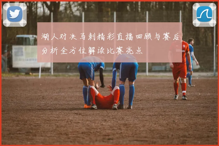 湖人对决马刺精彩直播回顾与赛后分析全方位解读比赛亮点