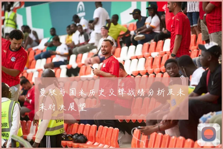 曼联与国米历史交锋战绩分析及未来对决展望