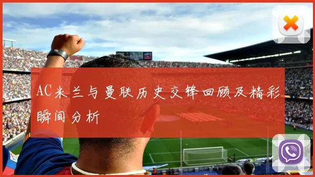 AC米兰与曼联历史交锋回顾及精彩瞬间分析
