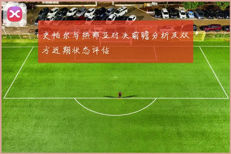 史帕尔与热那亚对决前瞻分析及双方近期状态评估
