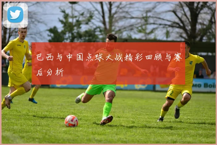 巴西与中国点球大战精彩回顾与赛后分析