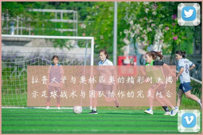 拉普大学与奥林匹奥的精彩对决揭示足球战术与团队协作的完美结合