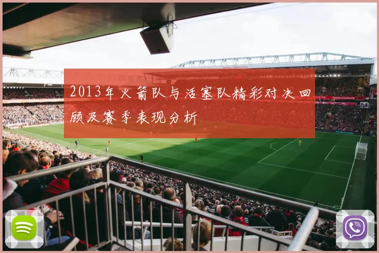 2013年火箭队与活塞队精彩对决回顾及赛季表现分析