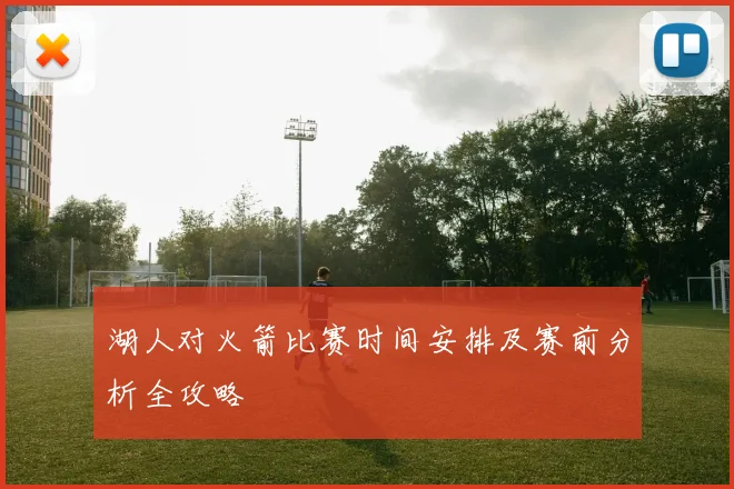 湖人对火箭比赛时间安排及赛前分析全攻略