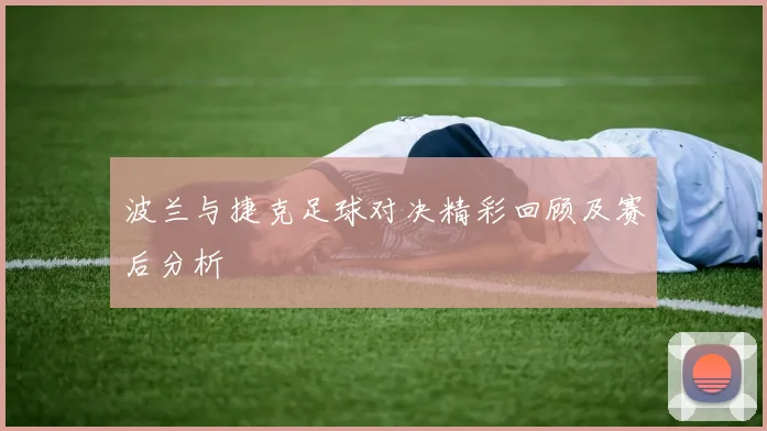 波兰与捷克足球对决精彩回顾及赛后分析