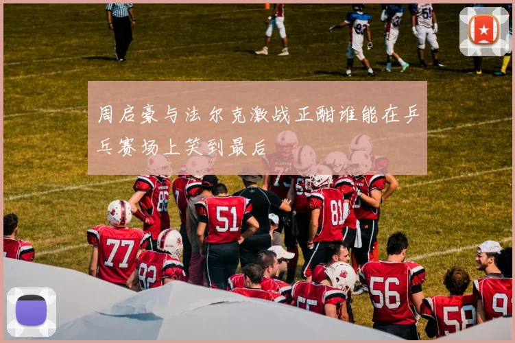 周启豪与法尔克激战正酣谁能在乒乓赛场上笑到最后